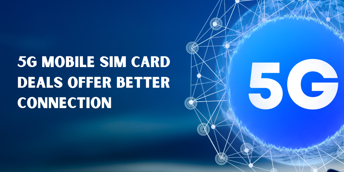The Best 5G Mobile SIM Card Deals for You and Your Family for Better Bonds